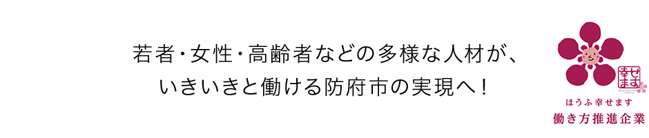 若者・女性・高齢者などの多様な人材が、いきいきと働ける防府市の実現へ！　ほうふ幸せます　働き方推進企業 